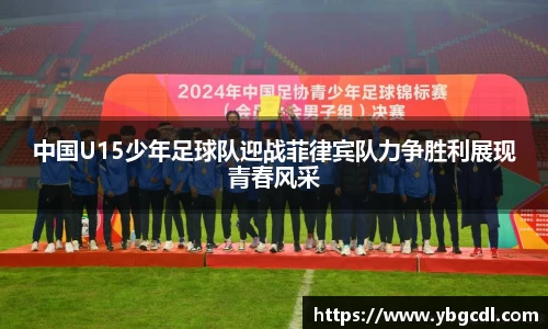 中国U15少年足球队迎战菲律宾队力争胜利展现青春风采