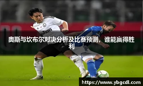 奥斯与坎布尔对决分析及比赛预测，谁能赢得胜利