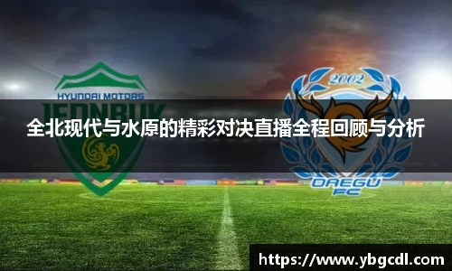 全北现代与水原的精彩对决直播全程回顾与分析