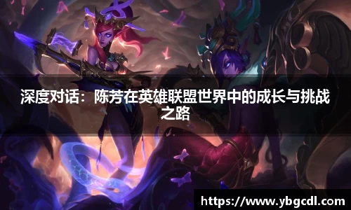 深度对话：陈芳在英雄联盟世界中的成长与挑战之路